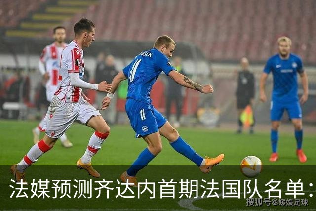 法媒预测齐达内首期法国队名单：卡马文加上位，雅凯有望得到征召